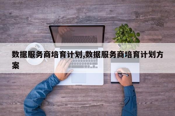 数据服务商培育计划,数据服务商培育计划方案
