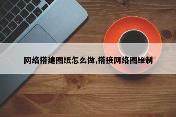 网络搭建图纸怎么做,搭接网络图绘制