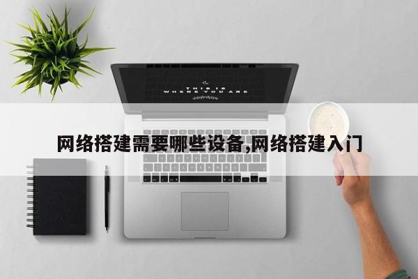 网络搭建需要哪些设备,网络搭建入门