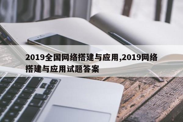 2019全国网络搭建与应用,2019网络搭建与应用试题答案