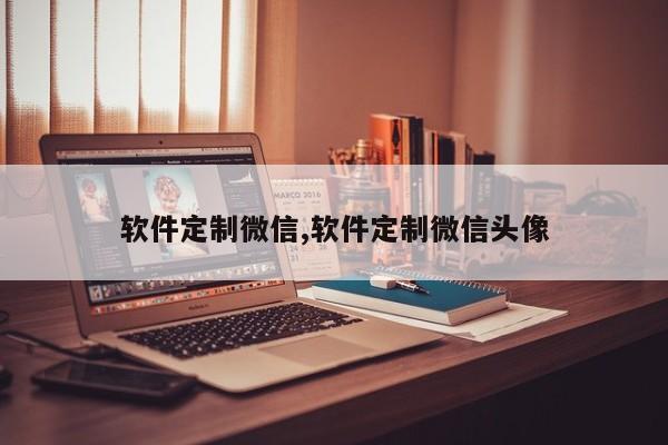 软件定制微信,软件定制微信头像