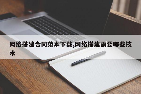 网络搭建合同范本下载,网络搭建需要哪些技术