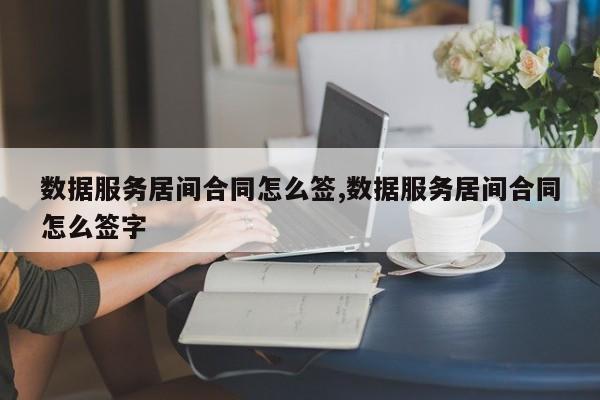 数据服务居间合同怎么签,数据服务居间合同怎么签字
