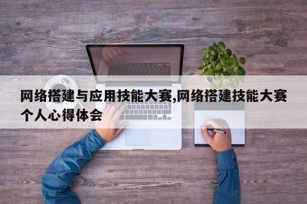 网络搭建与应用技能大赛,网络搭建技能大赛个人心得体会