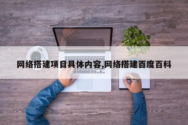 网络搭建项目具体内容,网络搭建百度百科